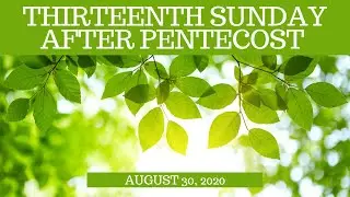 Thirteenth Sunday After Pentecost: August 30, 2020