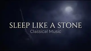 Sleep Like a Stone | 2 Hours of Classical Music for Deep Night Sleep