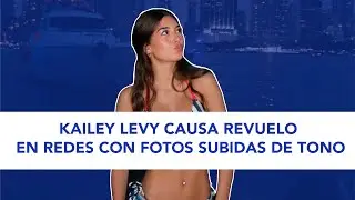 Kailey Levy causa revuelo en redes con fotos subidas de tono