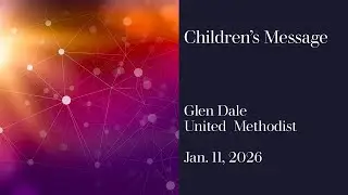 Children's Message -- Glen Dale United Methodist --January 11, 2026
