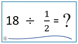 18 Divided by  1/2   (Eighteen Divided by One-Half)