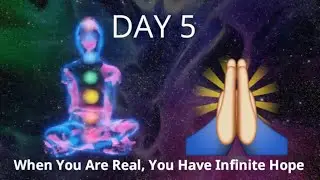 Day 5 - When You Are Real, You Have Infinite Hope