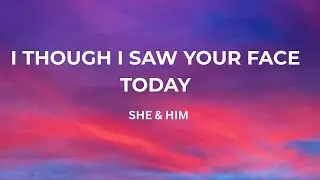 She & Him - I Thought I Saw Your Face Today