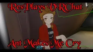 ResPlays VRChat: EvolvedAnt Makes Me Cry