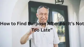 How to Find Purpose After 65  It&rsquo;s Not Too Late&rdquo;