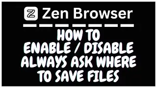 How To Enable Or Disable The Always Ask Where To Save Files In The Zen Browser | PC Tutorial