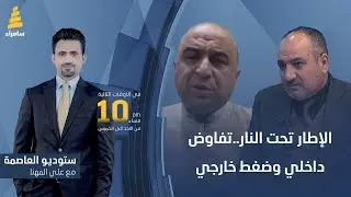 ستوديو العاصمة مع علي المهنا | الإطار تحت النار..تفاوض داخلي وضغط خارجي