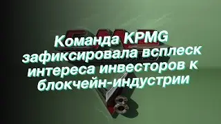 Команда KPMG зафиксировала всплеск интереса инвесторов к блокчейн-индустрии