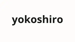 How to pronounce yokoshiro | 横城 (horizontal castle in Japanese)