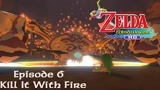 The Legend of Zelda Wind Waker HD Episode 6: Kill It With Fire