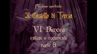 Il Castello di Teresa - VI Dimora, estasi e rapimenti - parte 3