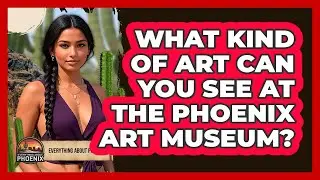 What Kind Of Art Can You See At The Phoenix Art Museum? - Everything About Phoenix