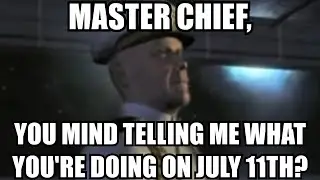 MASTER CHIEF, YOU MIND TELLING ME WHAT YOU'RE DOING ON JULY 11TH?