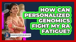 How Can Personalized Genomics Fight My RA Fatigue? - Rheumatoid Arthritis Wellness Guide