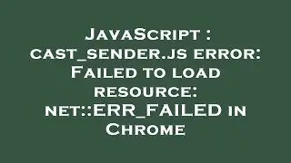JavaScript : cast_sender.js error: Failed to load resource: net::ERR_FAILED in Chrome