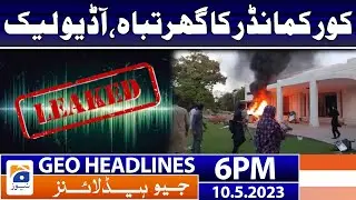 Geo News Headlines 6 PM - 𝐂𝐨𝐫𝐩𝐬 𝐂𝐨𝐦𝐦𝐚𝐧𝐝𝐞𝐫 𝐇𝐨𝐮𝐬𝐞 𝐚𝐭𝐭𝐚𝐜𝐤 - 𝐥𝐞𝐚𝐤𝐞𝐝 𝐚𝐮𝐝𝐢𝐨 | 10 May 2023