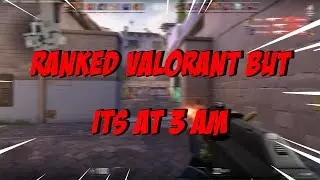 RANKED VALORANT, BUT ITS AT 3 AM | VALORANT FUNNY MOMENTS