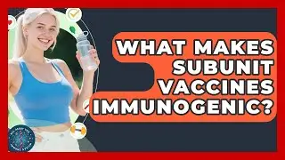 What Makes Subunit Vaccines Immunogenic? - All About the Immune System