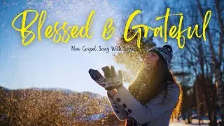 💖 Blessed & Grateful &ndash; Inspiring Gospel Worship Song with Lyrics 🌅🙌🎶