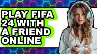 How to Play FIFA 24 with a Friend Online 2025 - Easy Guide