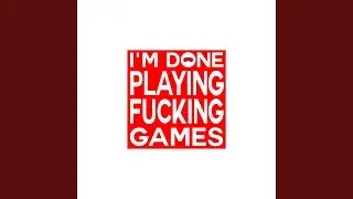 I'm Done Playing Fucking Games