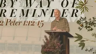 2 Peter 1:12-15 - Growing in Grace: By Way of Reminder - September 28, 2025