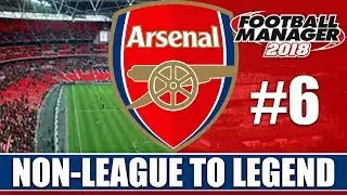 Non-League to Legend FM18 | ARSENAL | Part 6 | MORE CUPS | Football Manager 2018