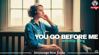 YOU GO BEFORE ME | POWERFUL WORSHIP SONG 2025 I WTH LYRICS