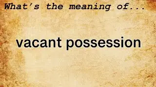 Vacant Possession Meaning : Definition of Vacant Possession