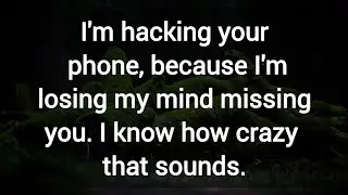 I'm hacking your phone, because I'm losing my mind missing you.
