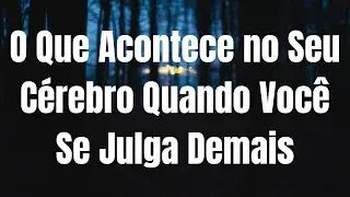 O Que Acontece no Seu Cérebro Quando Você Se Julga
