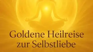 Goldene Heilreise zur Selbstliebe 🌼 - gef&uuml;hrte Meditation