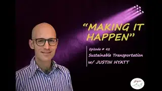 Sustainable Transportation w/ Justin Hyatt | Making it Happen | S4 | Ep 42