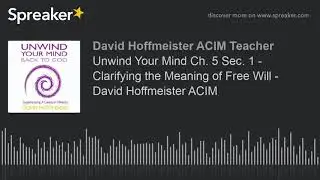 Unwind Your Mind Ch. 5 Sec. 1 - Clarifying the Meaning of Free Will - David Hoffmeister ACIM