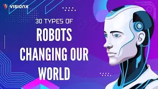 30 Types of Robots Changing Our World | VisionX