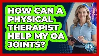 How Can A Physical Therapist Help My OA Joints?