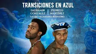 Transiciones En Azul feat. Pedrito Martinez & Dayramir González + Liethis Hechavarria & OyuOro