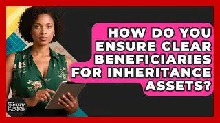 How Do You Ensure Clear Beneficiaries For Inheritance Assets?