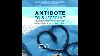 Antidote to Suffering: How Compassionate Connected Care Can Improve Safety, Quality, and Experience