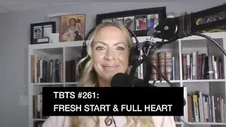 TBTS #261: Fresh Start & Full Heart