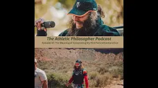 The Athletic Philosopher Podcast Episode 67: The Meaning of Completing My First Solo Ultramarathon