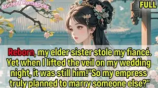 Reborn,my sister stole my fiancé.Lifting the veil, it was him:“my empress planned to marry another?”