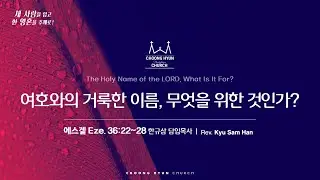 주일설교 | 에스겔 36:22~28 | 여호와의 거룩한 이름, 무엇을 위한 것인가? | 한규삼 담임목사 | 20250803