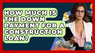 How Much Is The Down Payment For A Construction Loan? - Ask Your Bank Teller