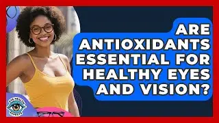 Are Antioxidants Essential For Healthy Eyes And Vision? - Eye Health Experts