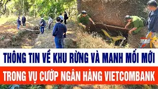 Thông tin về khu rừng và manh mối mới công an vừa phát hiện trong vụ cướp ngân hàng Vietcombank