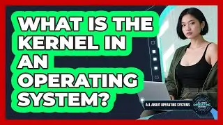 What Is The Kernel In An Operating System? - All About Operating Systems