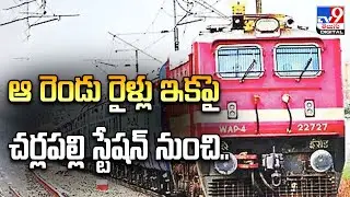ఆ రెండు రైళ్లు ఇకపై చర్లపల్లి స్టేషన్‌ నుంచి.. | Cherlapalli Railway Terminal - TV9