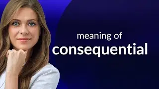 Consequential &mdash; what is CONSEQUENTIAL meaning