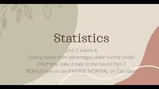 Unit 2 Lesson 6 Will Marty Make it Back to the Future?Pt 2 Find Val from % Normal Mod z chart& calc